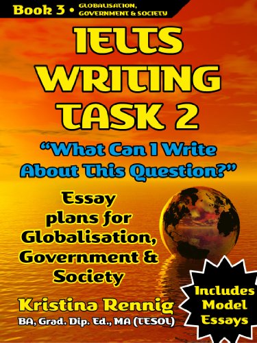 IELTS Writing. Task 2. "What Can I Write About This Question?" Book 3 Essay Plans for Globalisation, Government and Society