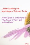 Understanding The Teachings of Eckhart Tolle : A Brief Guide To Understanding "The Power of Now" and "A New Earth"