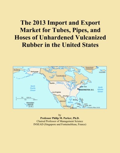 The 2013 Import and Export Market for Tubes, Pipes, and Hoses of Unhardened Vulcanized Rubber in the United States