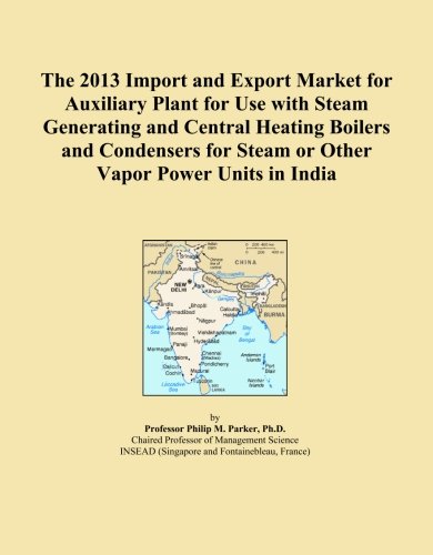 The 2013 Import and Export Market for Auxiliary Plant for Use with Steam Generating and Central Heating Boilers and Condensers for Steam or Other Vapor Power Units in India
