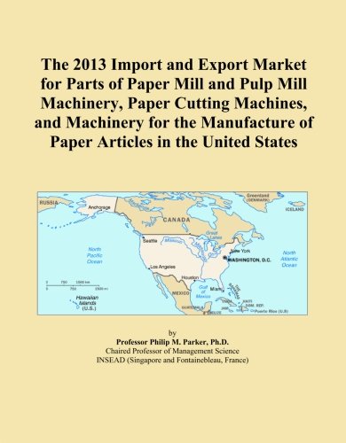 The 2013 Import and Export Market for Parts of Paper Mill and Pulp Mill Machinery, Paper Cutting Machines, and Machinery for the Manufacture of Paper Articles in the United States