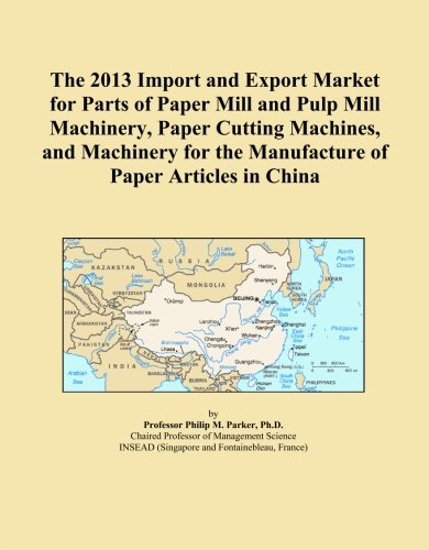 The 2013 Import and Export Market for Parts of Paper Mill and Pulp Mill Machinery, Paper Cutting Machines, and Machinery for the Manufacture of Paper Articles in China
