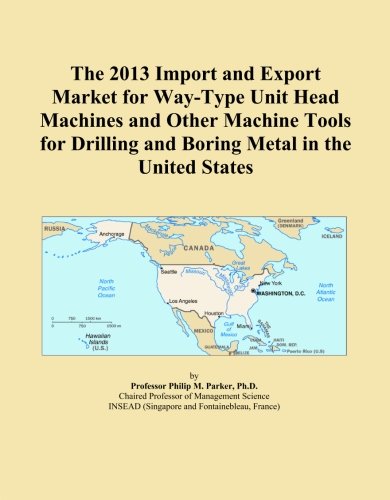 The 2013 Import and Export Market for Way-Type Unit Head Machines and Other Machine Tools for Drilling and Boring Metal in the United States