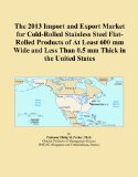 The 2013 Import and Export Market for Cold-Rolled Stainless Steel Flat-Rolled Products of At Least 600 mm Wide and Less Than 0.5 mm Thick in the United States