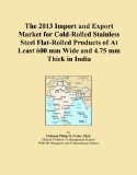 The 2013 Import and Export Market for Cold-Rolled Stainless Steel Flat-Rolled Products of At Least 600 mm Wide and 4.75 mm Thick in India