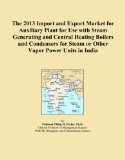 The 2013 Import and Export Market for Auxiliary Plant for Use with Steam Generating and Central Heating Boilers and Condensers for Steam or Other Vapor Power Units in India