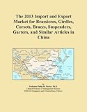 The 2013 Import and Export Market for Brassieres, Girdles, Corsets, Braces, Suspenders, Garters, and Similar Articles in China