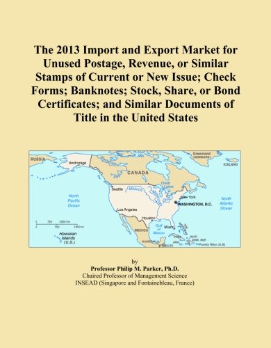 The 2013 Import and Export Market for Unused Postage, Revenue, or Similar Stamps of Current or New Issue; Check Forms; Banknotes; Stock, Share, or ... Documents of Title in the United States