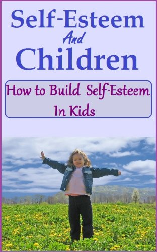 Self Esteem and Children - How to Build Self-esteem in kids (The "Love your Child" series Book 3)