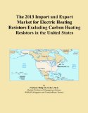 The 2013 Import and Export Market for Electric Heating Resistors Excluding Carbon Heating Resistors in the United States