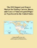 The 2013 Import and Export Market for Folding Cartons, Boxes, and Cases of Noncorrugated Paper or Paperboard in the United States
