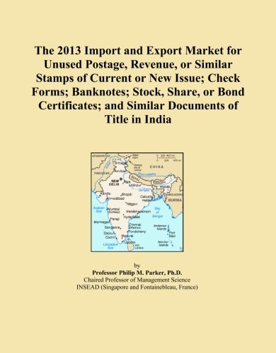 The 2013 Import and Export Market for Unused Postage, Revenue, or Similar Stamps of Current or New Issue; Check Forms; Banknotes; Stock, Share, or ... and Similar Documents of Title in India