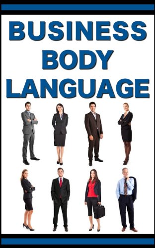 Business Body Language: Learn How To Read, Lead, And Manage With Powerful Body Language