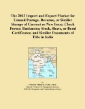 The 2013 Import and Export Market for Unused Postage, Revenue, or Similar Stamps of Current or New Issue; Check Forms; Banknotes; Stock, Share, or ... and Similar Documents of Title in India