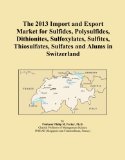 The 2013 Import and Export Market for Sulfides, Polysulfides, Dithionites, Sulfoxylates, Sulfites, Thiosulfates, Sulfates and Alums in Switzerland