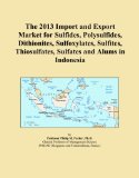 The 2013 Import and Export Market for Sulfides, Polysulfides, Dithionites, Sulfoxylates, Sulfites, Thiosulfates, Sulfates and Alums in Indonesia