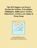 The 2013 Import and Export Market for Sulfides, Polysulfides, Dithionites, Sulfoxylates, Sulfites, Thiosulfates, Sulfates and Alums in Hong Kong