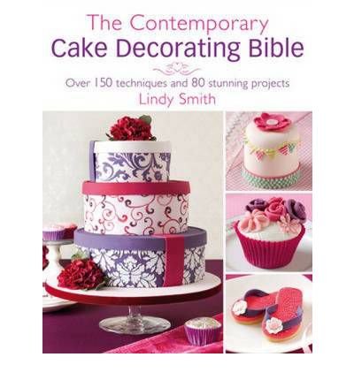 The Contemporary Cake Decorating Bible: Creative Techniques, Resh Inspiration, Stylish Designs (Hardback) By (author) Lindy Smith