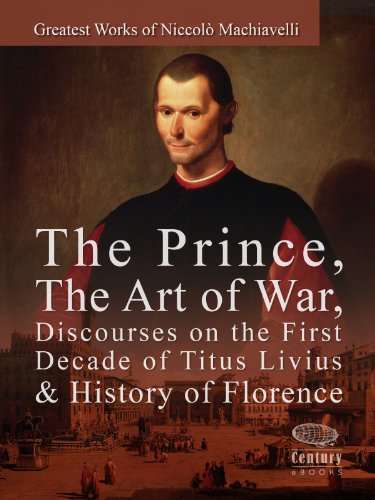 Greatest Works of NiccolÃ² Machiavelli: The Prince, The Art of War, Discourses on the First Decade of Titus Livius & History of Florence
