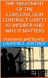 THE TREATMENT OF THE CONSTRUCTION CONTRACT SURETY AS INSURER AND WHY IT MATTERS: Insurance and Surety