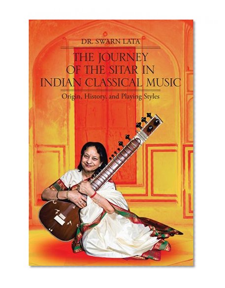 The Journey of the Sitar in Indian Classical Music : Origin, History, and Playing Styles