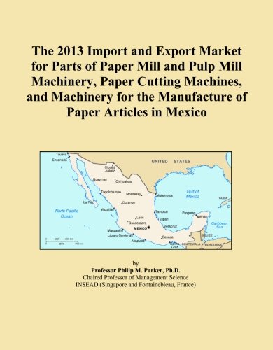 The 2013 Import and Export Market for Parts of Paper Mill and Pulp Mill Machinery, Paper Cutting Machines, and Machinery for the Manufacture of Paper Articles in Mexico