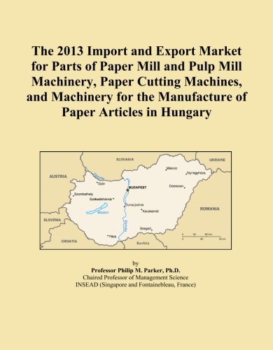 The 2013 Import and Export Market for Parts of Paper Mill and Pulp Mill Machinery, Paper Cutting Machines, and Machinery for the Manufacture of Paper Articles in Hungary