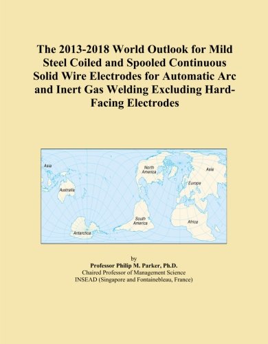 The 2013-2018 World Outlook for Mild Steel Coiled and Spooled Continuous Solid Wire Electrodes for Automatic Arc and Inert Gas Welding Excluding Hard-Facing Electrodes
