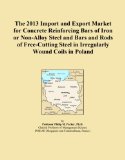 The 2013 Import and Export Market for Concrete Reinforcing Bars of Iron or Non-Alloy Steel and Bars and Rods of Free-Cutting Steel in Irregularly Wound Coils in Poland