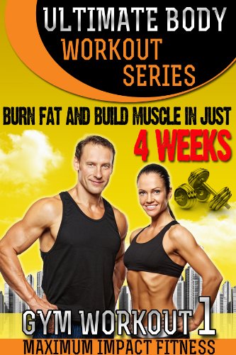 Total Body Workouts - Burn Fat and Build Muscle in 4 weeks (Ultimate Body Training - Gym Workouts Book 1)
