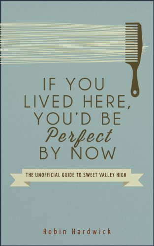If You Lived Here, You'd Be Perfect By Now: The Unofficial Guide to Sweet Valley High