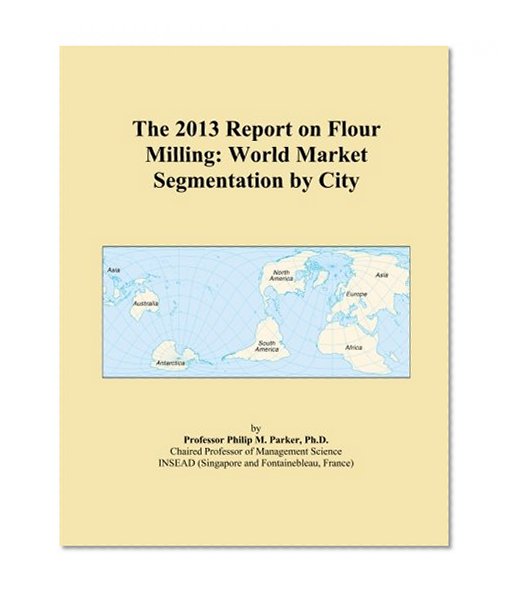 The 2013 Report on Flour Milling: World Market Segmentation by City
