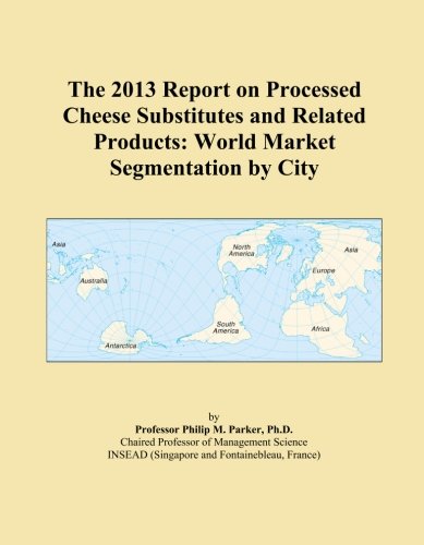 The 2013 Report on Processed Cheese Substitutes and Related Products: World Market Segmentation by City