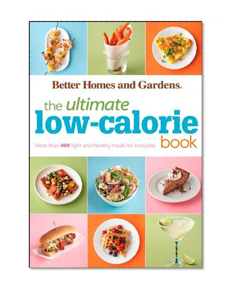 Better Homes & Gardens Ultimate Low-Calorie Meals: More than 400 Light and Healthy Recipes for Every Day