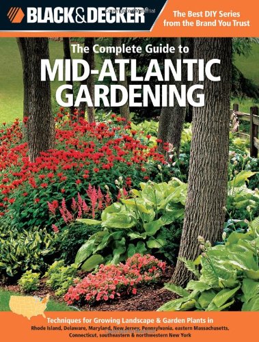 Black & Decker The Complete Guide to Mid-Atlantic Gardening: Techniques for Growing Landscape & Garden Plants in Rhode Island, Delaware, Maryland, New ... New York (Black & Decker Complete Guide)