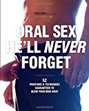 Oral Sex He'll Never Forget: 52 Positions and Techniques Guaranteed to Blow Your Man Away