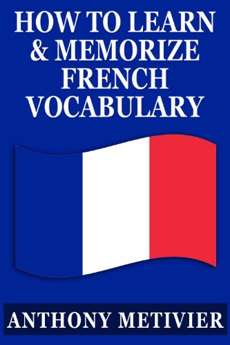 How to Learn and Memorize French Vocabulary ... Using a Memory Palace Specifically Designed for the French Language (and adaptable to many other languages too) (Magnetic Memory Series)