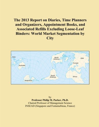 The 2013 Report on Diaries, Time Planners and Organizers, Appointment Books, and Associated Refills Excluding Loose-Leaf Binders: World Market Segmentation by City