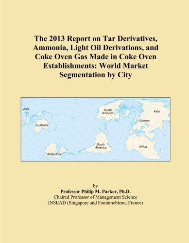 The 2013 Report on Tar Derivatives, Ammonia, Light Oil Derivations, and Coke Oven Gas Made in Coke Oven Establishments: World Market Segmentation by City