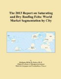 The 2013 Report on Saturating and Dry Roofing Felts: World Market Segmentation by City