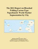 The 2013 Report on Bleached Folding Carton-Type Paperboard: World Market Segmentation by City