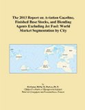 The 2013 Report on Aviation Gasoline, Finished Base Stocks, and Blending Agents Excluding Jet Fuel: World Market Segmentation by City