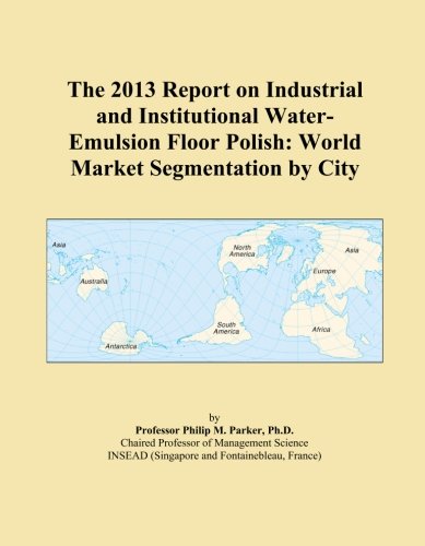 The 2013 Report on Industrial and Institutional Water-Emulsion Floor Polish: World Market Segmentation by City