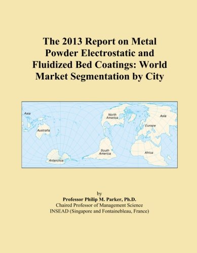 The 2013 Report on Metal Powder Electrostatic and Fluidized Bed Coatings: World Market Segmentation by City