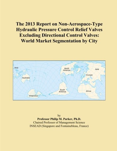 The 2013 Report on Non-Aerospace-Type Hydraulic Pressure Control Relief Valves Excluding Directional Control Valves: World Market Segmentation by City