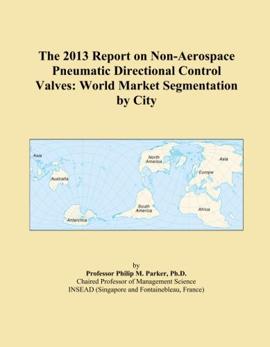 The 2013 Report on Non-Aerospace Pneumatic Directional Control Valves: World Market Segmentation by City