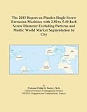 The 2013 Report on Plastics Single-Screw Extrusion Machines with 2.50 to 5.49-Inch Screw Diameter Excluding Patterns and Molds: World Market Segmentation by City