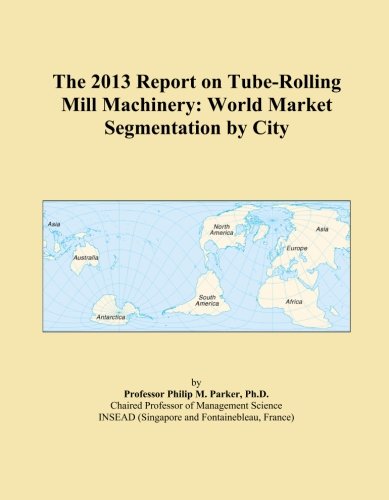 The 2013 Report on Tube-Rolling Mill Machinery: World Market Segmentation by City