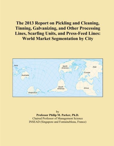 The 2013 Report on Pickling and Cleaning, Tinning, Galvanizing, and Other Processing Lines, Scarfing Units, and Press-Feed Lines: World Market Segmentation by City