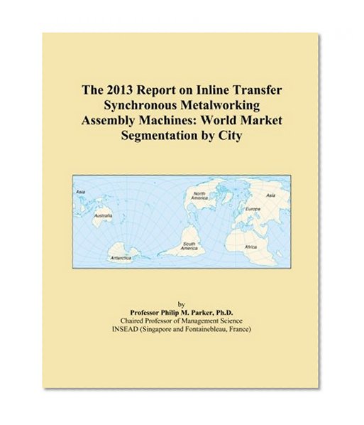 The 2013 Report on Inline Transfer Synchronous Metalworking Assembly Machines: World Market Segmentation by City